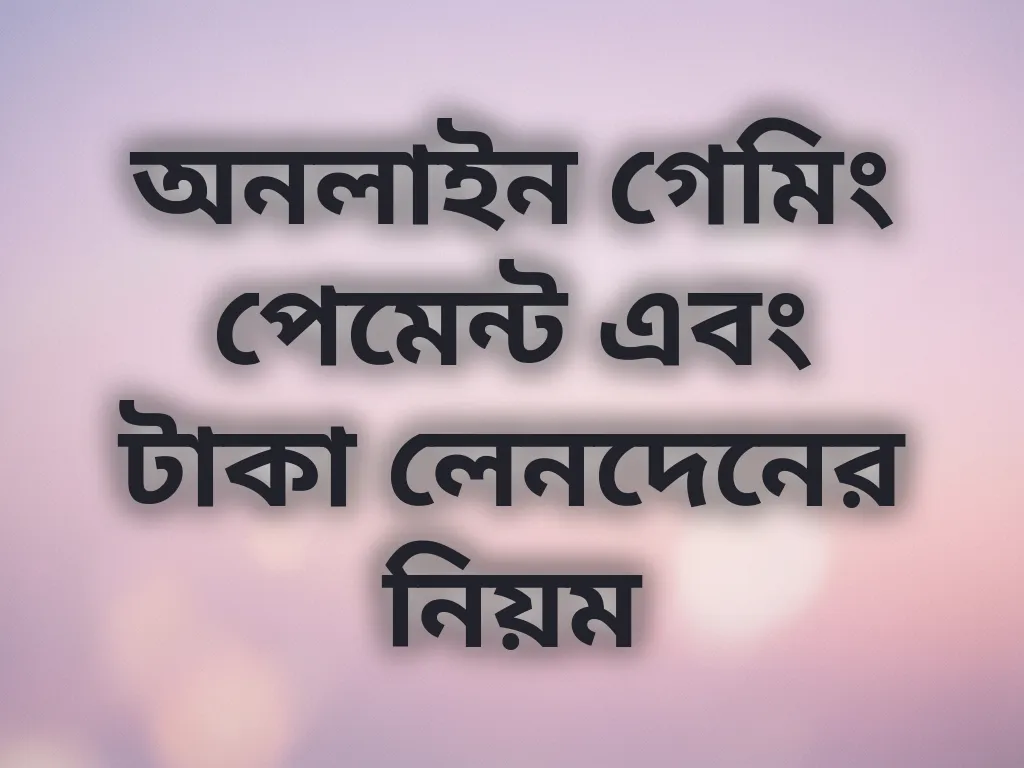 অনলাইন গেমিং পেমেন্ট এবং টাকা লেনদেনের নিয়ম
